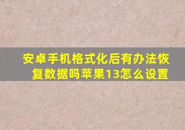 安卓手机格式化后有办法恢复数据吗苹果13怎么设置