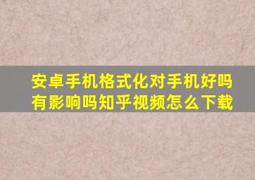 安卓手机格式化对手机好吗有影响吗知乎视频怎么下载