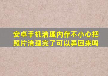 安卓手机清理内存不小心把照片清理完了可以弄回来吗