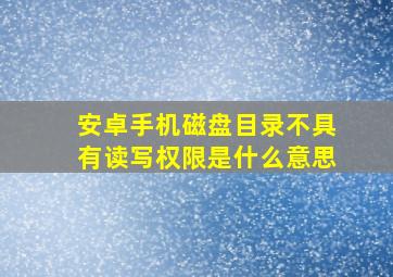 安卓手机磁盘目录不具有读写权限是什么意思