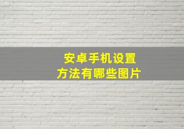 安卓手机设置方法有哪些图片