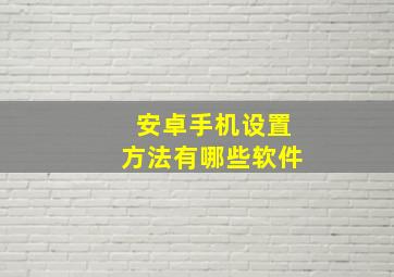 安卓手机设置方法有哪些软件