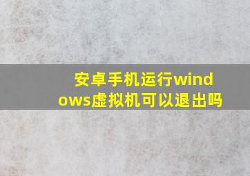 安卓手机运行windows虚拟机可以退出吗