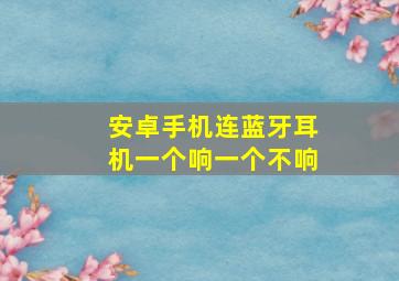 安卓手机连蓝牙耳机一个响一个不响