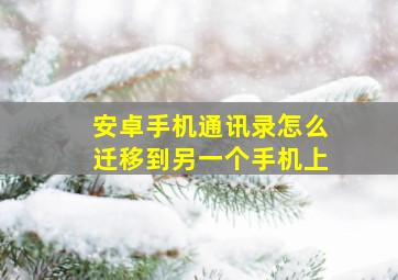 安卓手机通讯录怎么迁移到另一个手机上