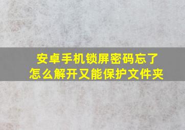 安卓手机锁屏密码忘了怎么解开又能保护文件夹