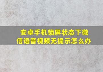 安卓手机锁屏状态下微信语音视频无提示怎么办