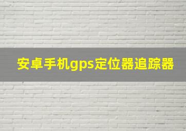 安卓手机gps定位器追踪器