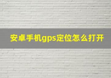 安卓手机gps定位怎么打开