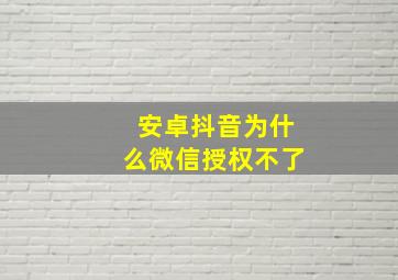 安卓抖音为什么微信授权不了