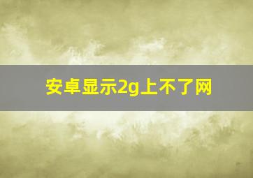 安卓显示2g上不了网