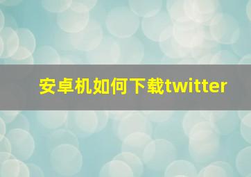 安卓机如何下载twitter