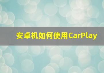 安卓机如何使用CarPlay