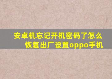 安卓机忘记开机密码了怎么恢复出厂设置oppo手机