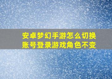 安卓梦幻手游怎么切换账号登录游戏角色不变