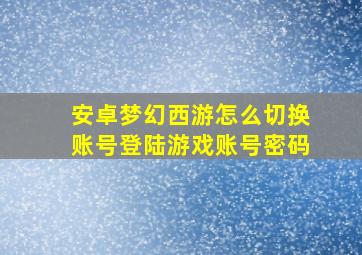 安卓梦幻西游怎么切换账号登陆游戏账号密码