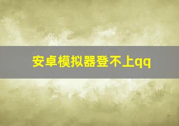 安卓模拟器登不上qq