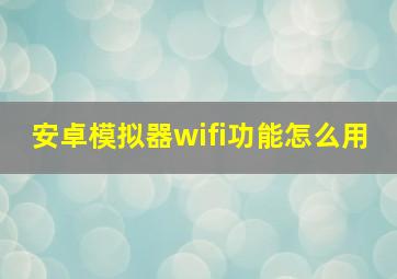 安卓模拟器wifi功能怎么用