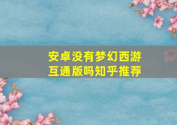 安卓没有梦幻西游互通版吗知乎推荐