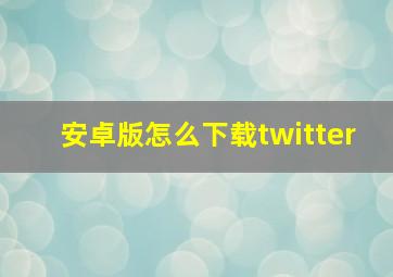 安卓版怎么下载twitter