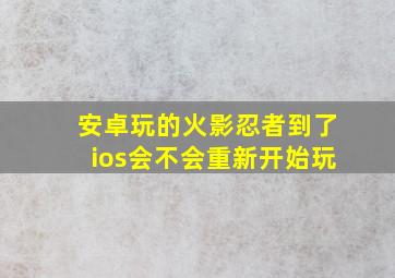 安卓玩的火影忍者到了ios会不会重新开始玩