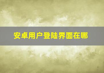 安卓用户登陆界面在哪