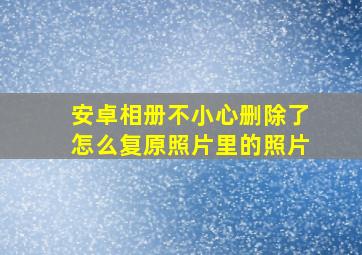 安卓相册不小心删除了怎么复原照片里的照片