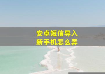 安卓短信导入新手机怎么弄