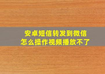 安卓短信转发到微信怎么操作视频播放不了