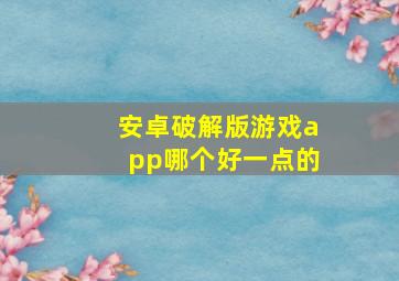 安卓破解版游戏app哪个好一点的