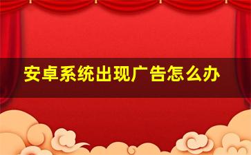 安卓系统出现广告怎么办