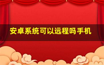 安卓系统可以远程吗手机