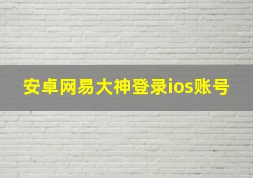 安卓网易大神登录ios账号