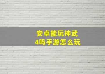 安卓能玩神武4吗手游怎么玩