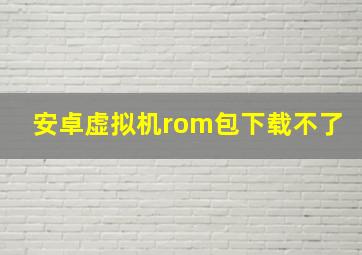 安卓虚拟机rom包下载不了