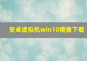 安卓虚拟机win10镜像下载