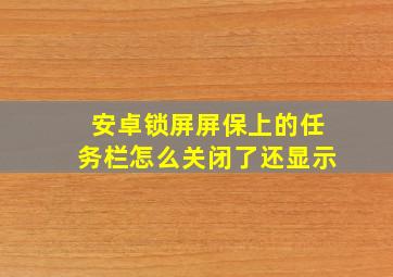 安卓锁屏屏保上的任务栏怎么关闭了还显示