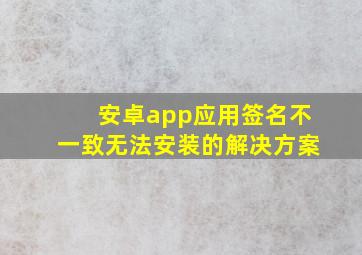 安卓app应用签名不一致无法安装的解决方案