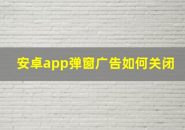 安卓app弹窗广告如何关闭