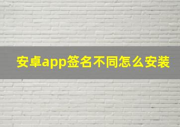 安卓app签名不同怎么安装