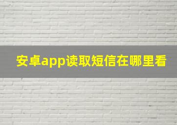 安卓app读取短信在哪里看