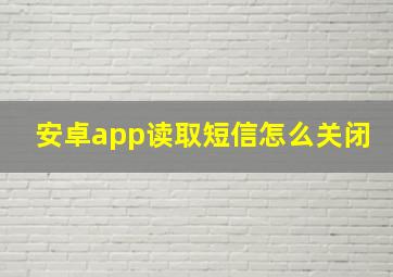 安卓app读取短信怎么关闭