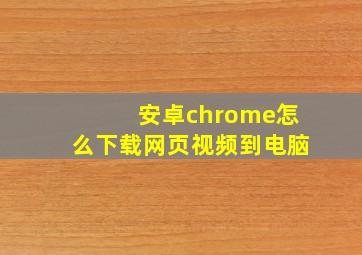 安卓chrome怎么下载网页视频到电脑