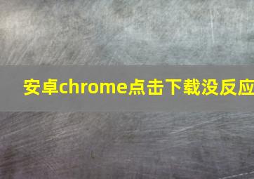 安卓chrome点击下载没反应