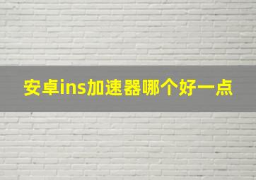 安卓ins加速器哪个好一点