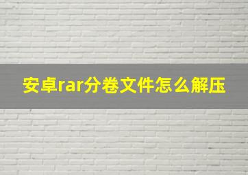 安卓rar分卷文件怎么解压