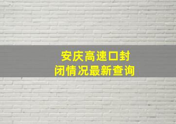 安庆高速口封闭情况最新查询