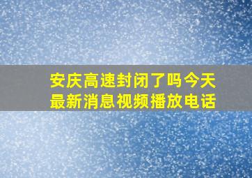 安庆高速封闭了吗今天最新消息视频播放电话