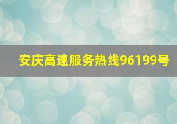 安庆高速服务热线96199号