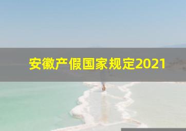 安徽产假国家规定2021